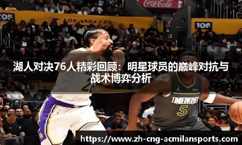 湖人对决76人精彩回顾：明星球员的巅峰对抗与战术博弈分析