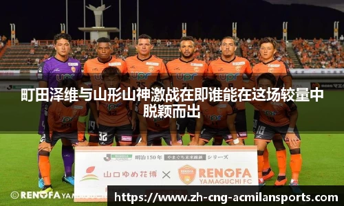 町田泽维与山形山神激战在即谁能在这场较量中脱颖而出